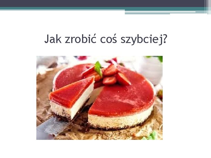 Jak zrobić coś szybciej? 