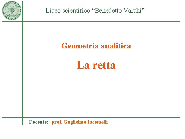 Liceo scientifico “Benedetto Varchi” Geometria analitica La retta Docente: prof. Guglielmo Iacomelli 