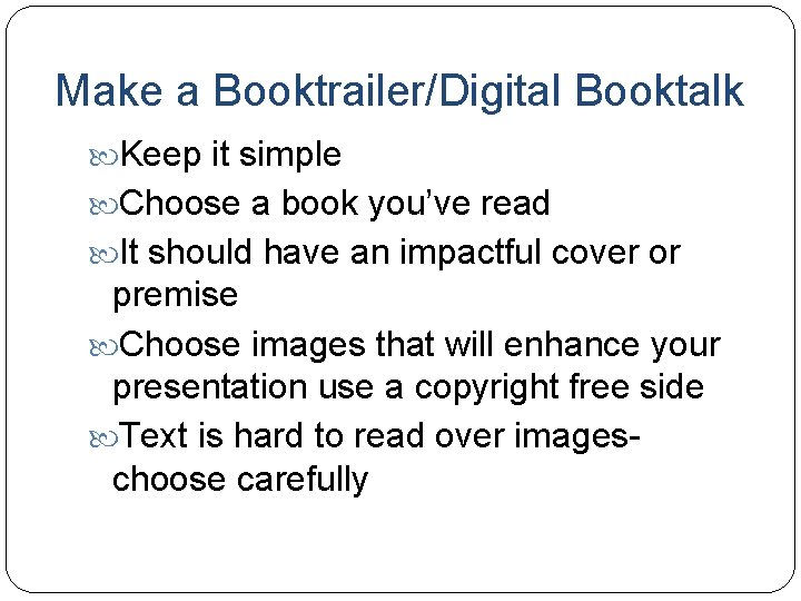 Make a Booktrailer/Digital Booktalk Keep it simple Choose a book you’ve read It should