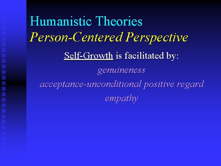 Humanistic Theories Person-Centered Perspective Self-Growth is facilitated by: genuineness acceptance-unconditional positive regard empathy 
