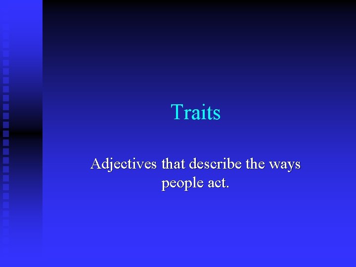 Traits Adjectives that describe the ways people act. 