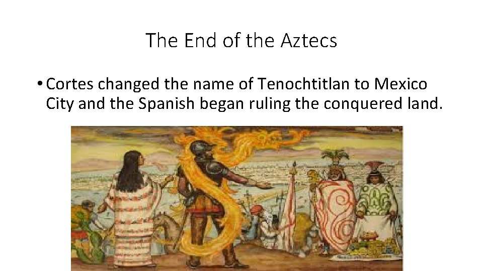 The End of the Aztecs • Cortes changed the name of Tenochtitlan to Mexico