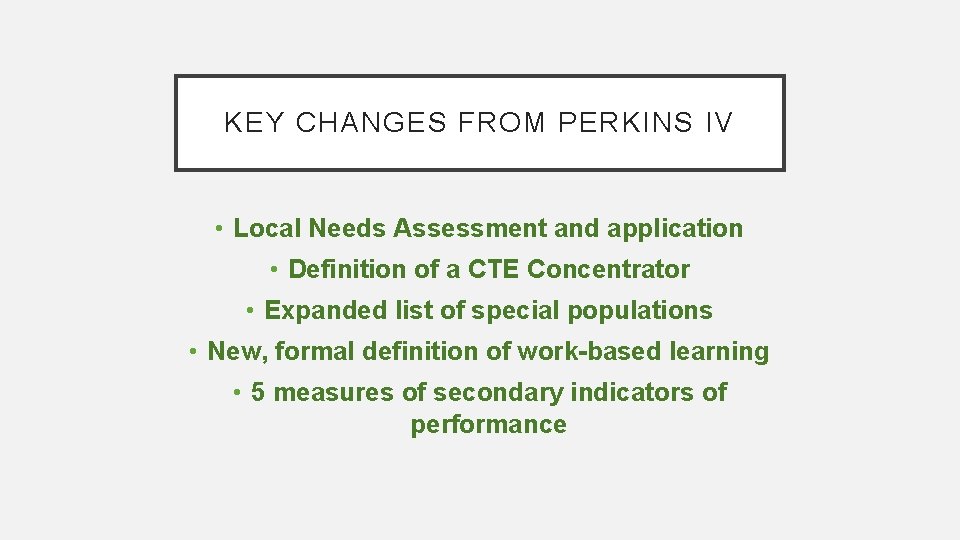 KEY CHANGES FROM PERKINS IV • Local Needs Assessment and application • Definition of