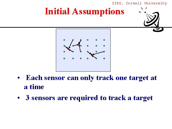 IISI, Cornell University Initial Assumptions • Each sensor can only track one target at