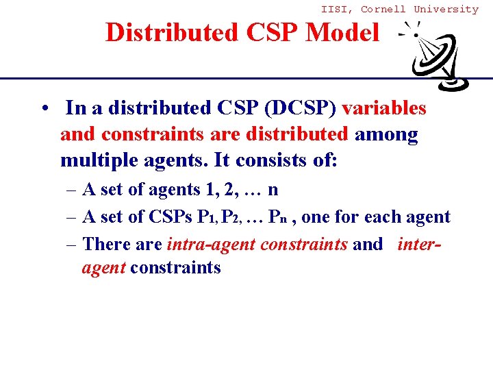 IISI, Cornell University Distributed CSP Model • In a distributed CSP (DCSP) variables and