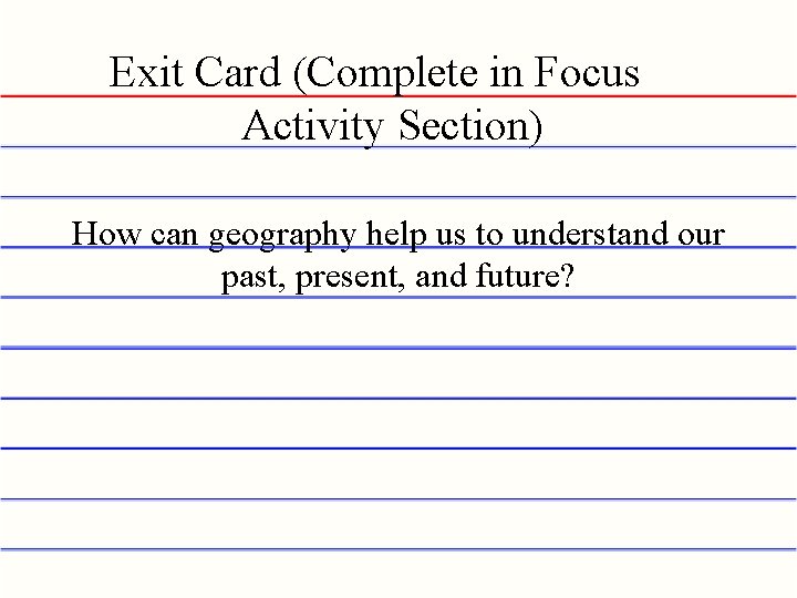 Exit Card (Complete in Focus Activity Section) How can geography help us to understand