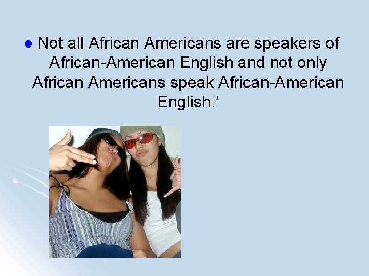 Not all African Americans are speakers of African-American English and not only African Americans