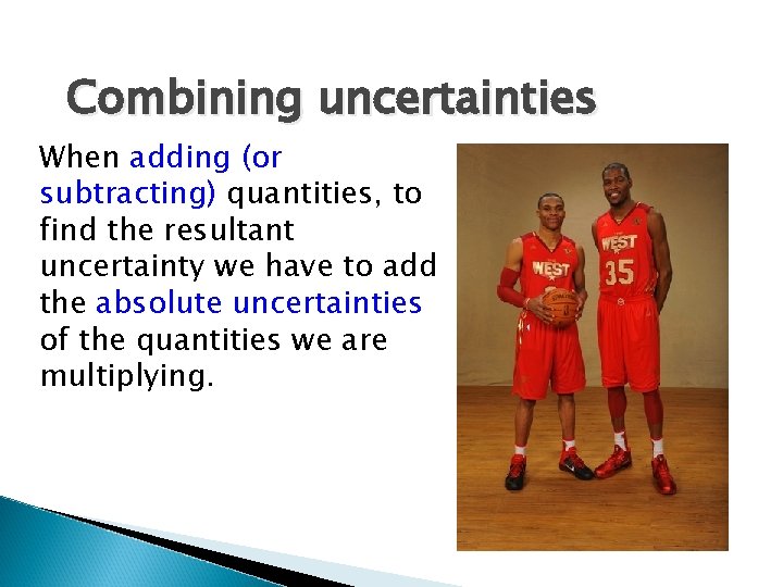 Combining uncertainties When adding (or subtracting) quantities, to find the resultant uncertainty we have