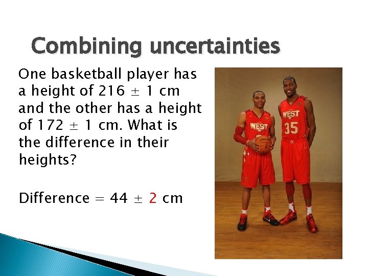 Combining uncertainties One basketball player has a height of 216 ± 1 cm and