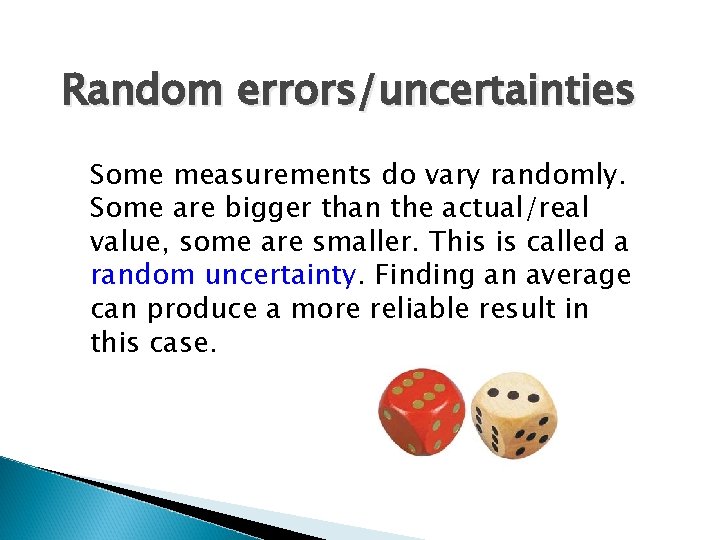 Random errors/uncertainties Some measurements do vary randomly. Some are bigger than the actual/real value,