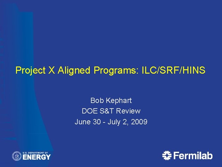 Project X Aligned Programs: ILC/SRF/HINS Bob Kephart DOE S&T Review June 30 - July