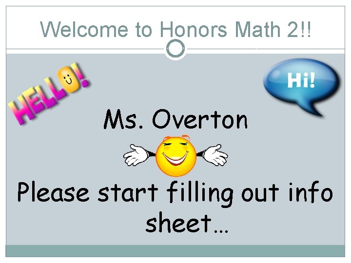 Welcome to Honors Math 2!! Ms. Overton Please start filling out info sheet… 