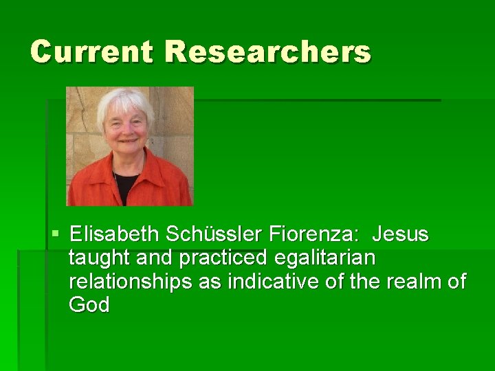 Current Researchers § Elisabeth Schüssler Fiorenza: Jesus taught and practiced egalitarian relationships as indicative