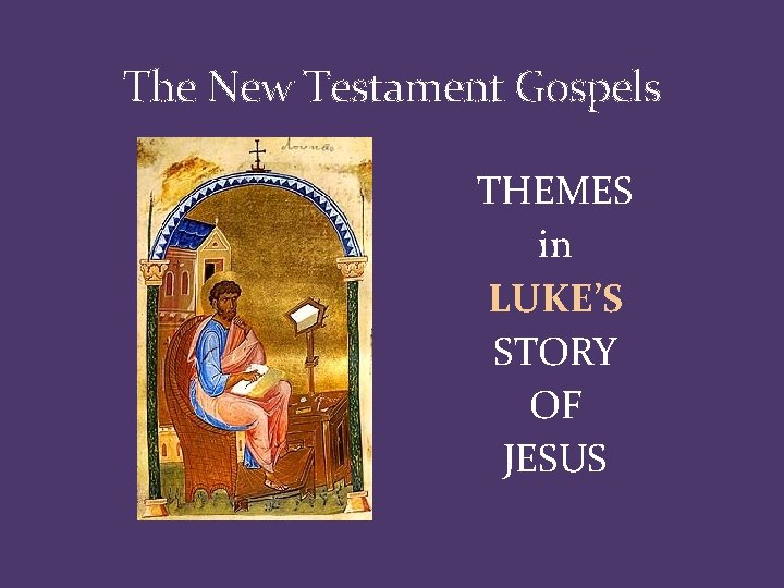 The New Testament Gospels THEMES in LUKE’S STORY OF JESUS 