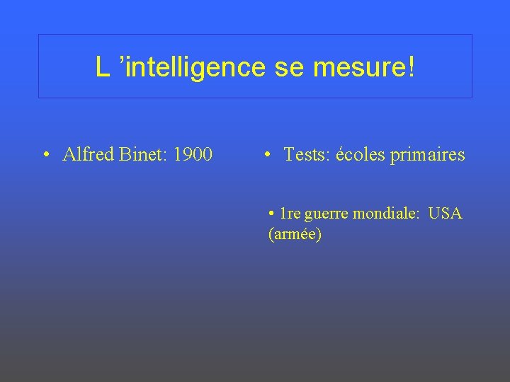 L ’intelligence se mesure! • Alfred Binet: 1900 • Tests: écoles primaires • 1
