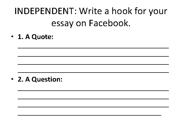 INDEPENDENT: Write a hook for your essay on Facebook. • 1. A Quote: ________________________________________ INDEPENDENT: Write a hook for your essay on Facebook. • 1. A Quote: ________________________________________