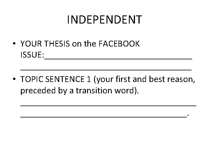 INDEPENDENT • YOUR THESIS on the FACEBOOK ISSUE: _____________________________________ • TOPIC SENTENCE 1 (your INDEPENDENT • YOUR THESIS on the FACEBOOK ISSUE: _____________________________________ • TOPIC SENTENCE 1 (your