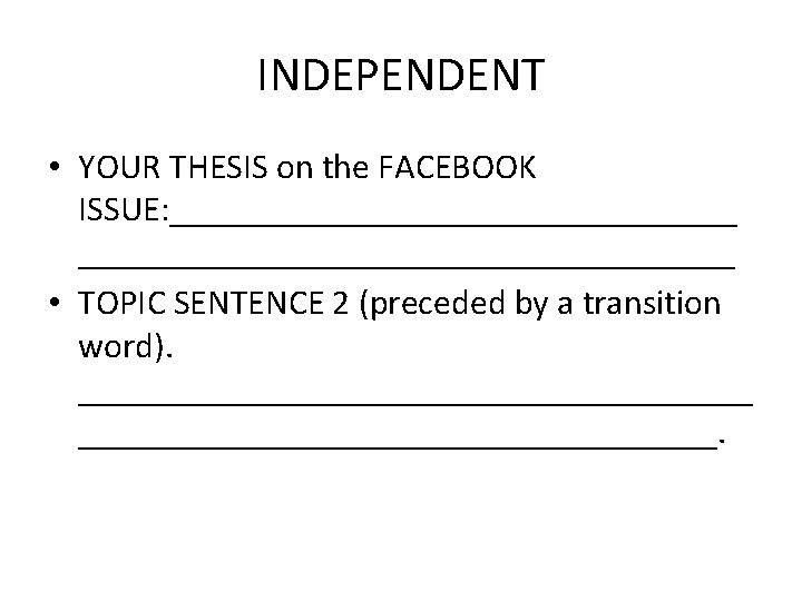 INDEPENDENT • YOUR THESIS on the FACEBOOK ISSUE: _____________________________________ • TOPIC SENTENCE 2 (preceded INDEPENDENT • YOUR THESIS on the FACEBOOK ISSUE: _____________________________________ • TOPIC SENTENCE 2 (preceded