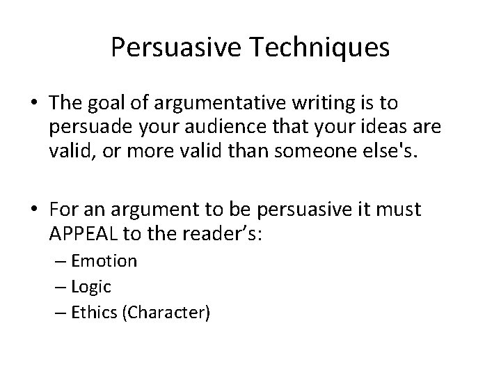 Persuasive Techniques • The goal of argumentative writing is to persuade your audience that Persuasive Techniques • The goal of argumentative writing is to persuade your audience that