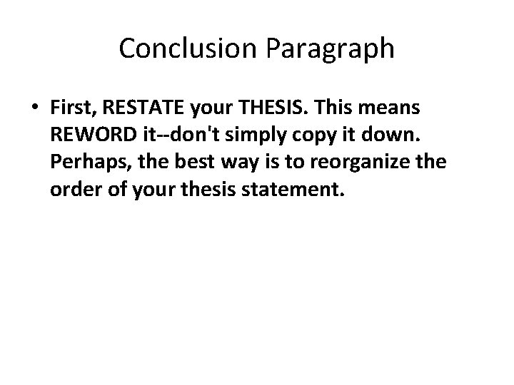 Conclusion Paragraph • First, RESTATE your THESIS. This means REWORD it--don't simply copy it Conclusion Paragraph • First, RESTATE your THESIS. This means REWORD it--don't simply copy it
