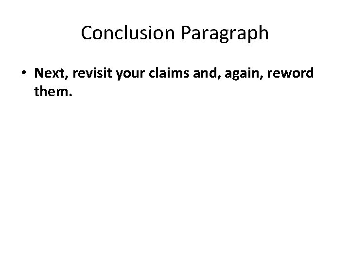 Conclusion Paragraph • Next, revisit your claims and, again, reword them. Conclusion Paragraph • Next, revisit your claims and, again, reword them.