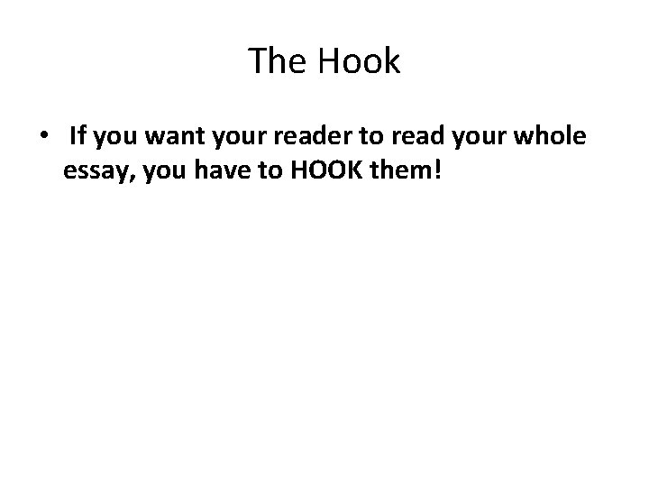 The Hook • If you want your reader to read your whole essay, you The Hook • If you want your reader to read your whole essay, you