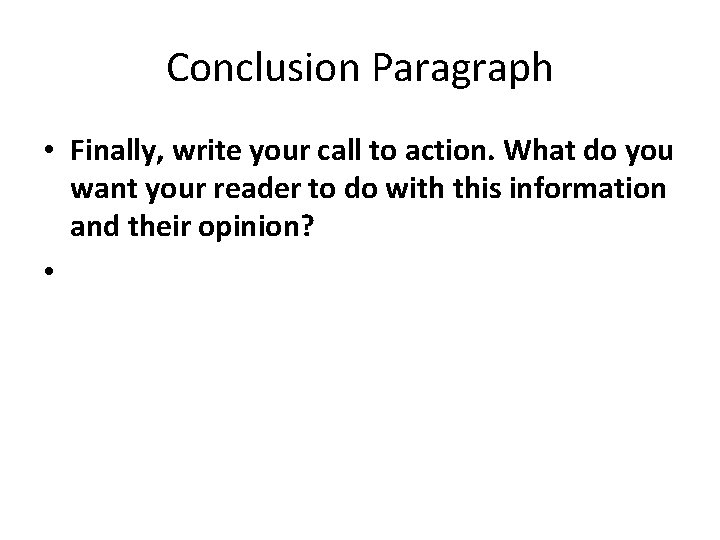 Conclusion Paragraph • Finally, write your call to action. What do you want your Conclusion Paragraph • Finally, write your call to action. What do you want your