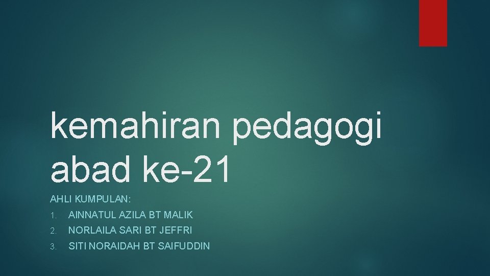 kemahiran pedagogi abad ke-21 AHLI KUMPULAN: 1. AINNATUL AZILA BT MALIK 2. NORLAILA SARI