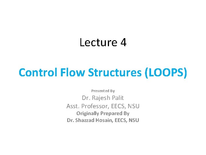 Lecture 4 Control Flow Structures (LOOPS) Presented By Dr. Rajesh Palit Asst. Professor, EECS,