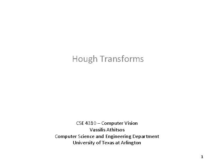 Hough Transforms CSE 4310 – Computer Vision Vassilis Athitsos Computer Science and Engineering Department