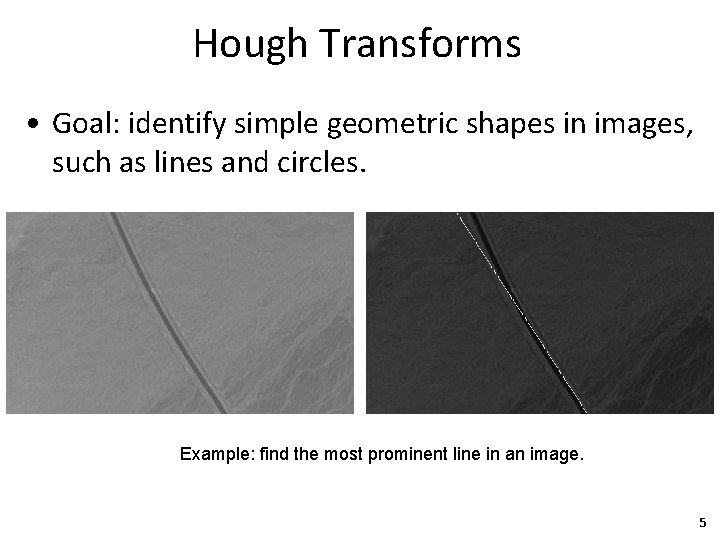 Hough Transforms • Goal: identify simple geometric shapes in images, such as lines and