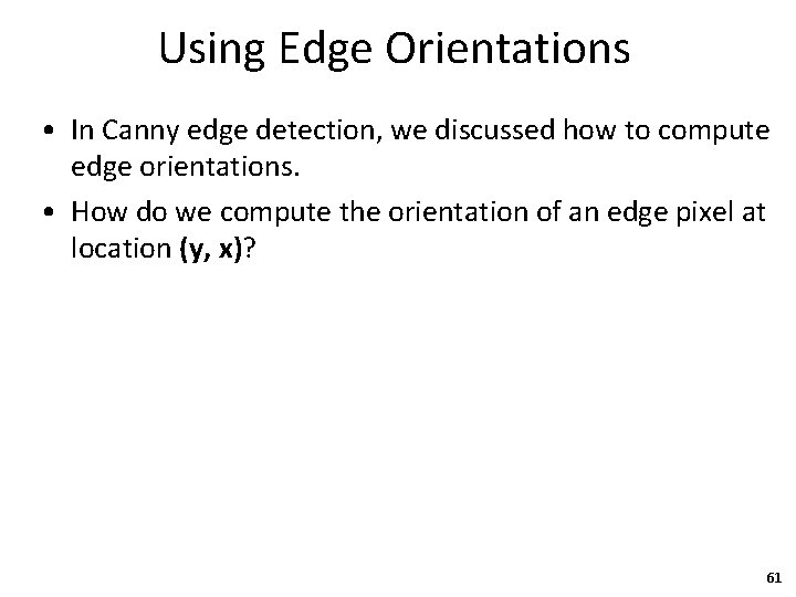 Using Edge Orientations • In Canny edge detection, we discussed how to compute edge