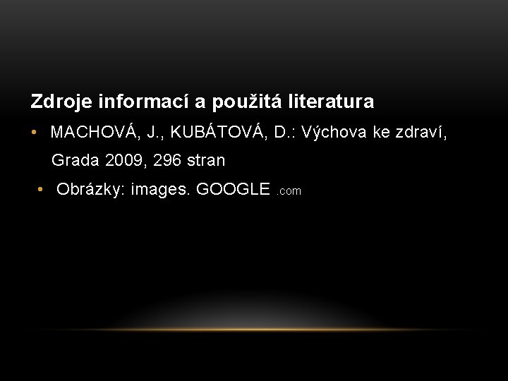 Zdroje informací a použitá literatura • MACHOVÁ, J. , KUBÁTOVÁ, D. : Výchova ke