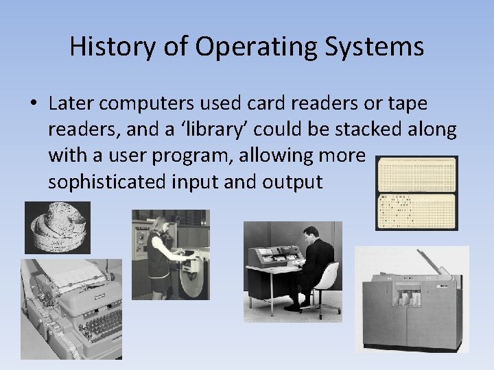 History of Operating Systems • Later computers used card readers or tape readers, and