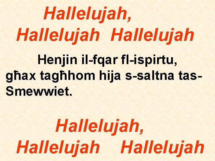 Hallelujah, Hallelujah Henjin il-fqar fl-ispirtu, għax tagħhom hija s-saltna tas. Smewwiet. Hallelujah, Hallelujah 