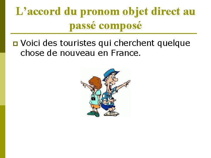 L’accord du pronom objet direct au passé composé p Voici des touristes qui cherchent