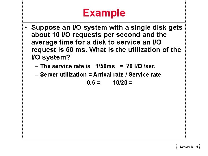 Example • Suppose an I/O system with a single disk gets about 10 I/O