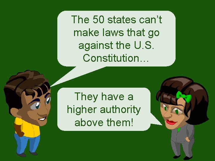 The 50 states can’t make laws that go against the U. S. Constitution… They