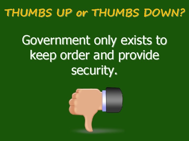 THUMBS UP or THUMBS DOWN? Government only exists to keep order and provide security.