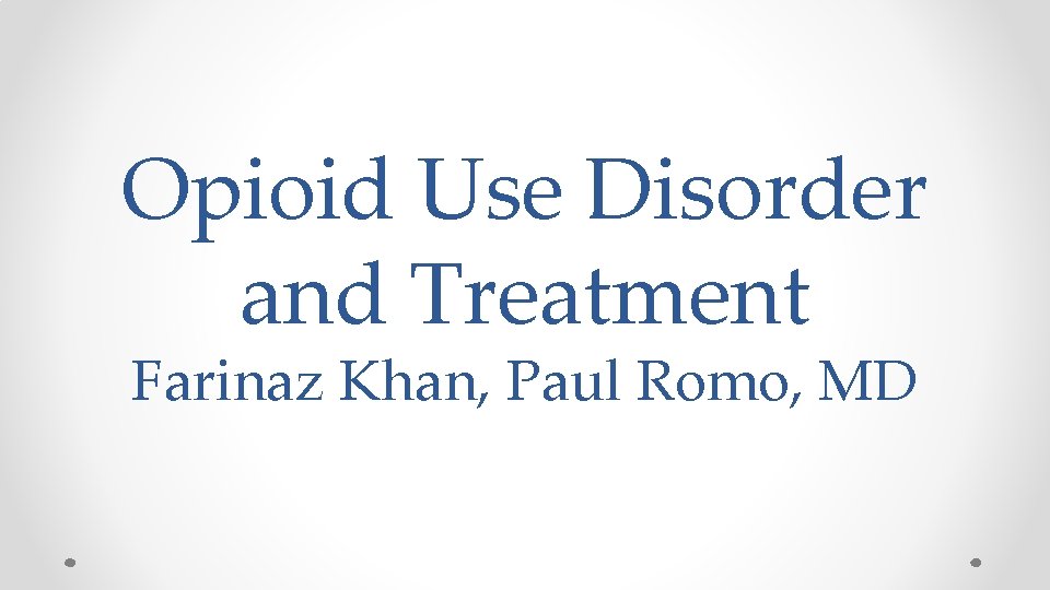 Opioid Use Disorder and Treatment Farinaz Khan, Paul Romo, MD 