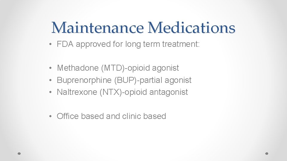 Maintenance Medications • FDA approved for long term treatment: • Methadone (MTD)-opioid agonist •