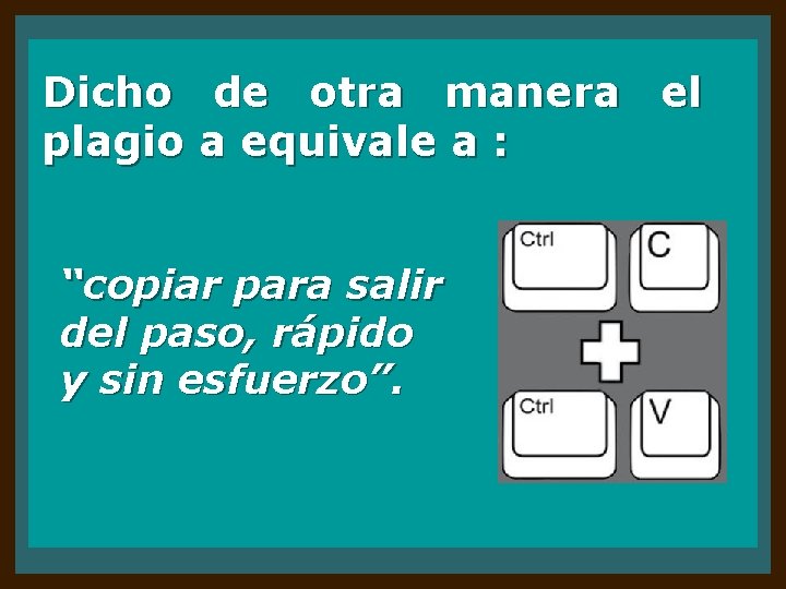 Dicho de otra manera el plagio a equivale a : “copiar para salir del