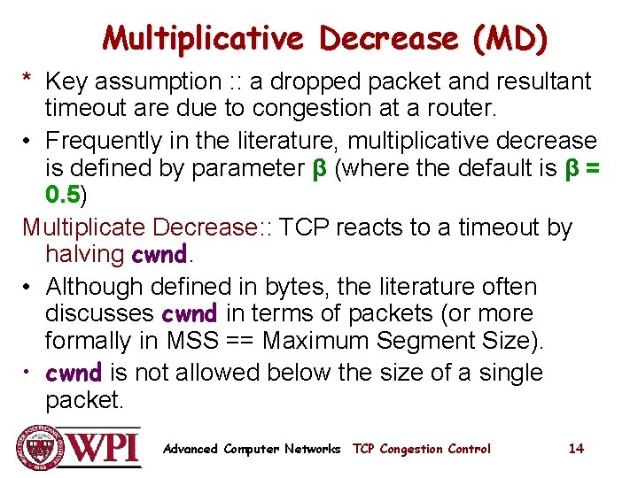 Multiplicative Decrease (MD) * Key assumption : : a dropped packet and resultant timeout Multiplicative Decrease (MD) * Key assumption : : a dropped packet and resultant timeout
