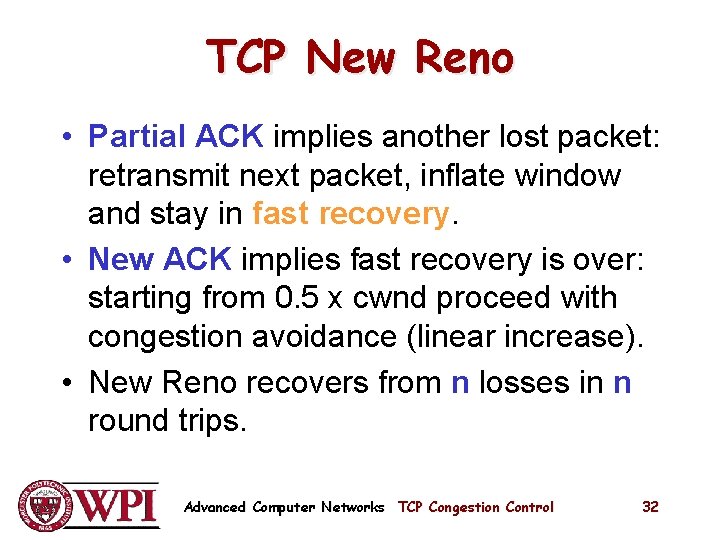 TCP New Reno • Partial ACK implies another lost packet: retransmit next packet, inflate TCP New Reno • Partial ACK implies another lost packet: retransmit next packet, inflate
