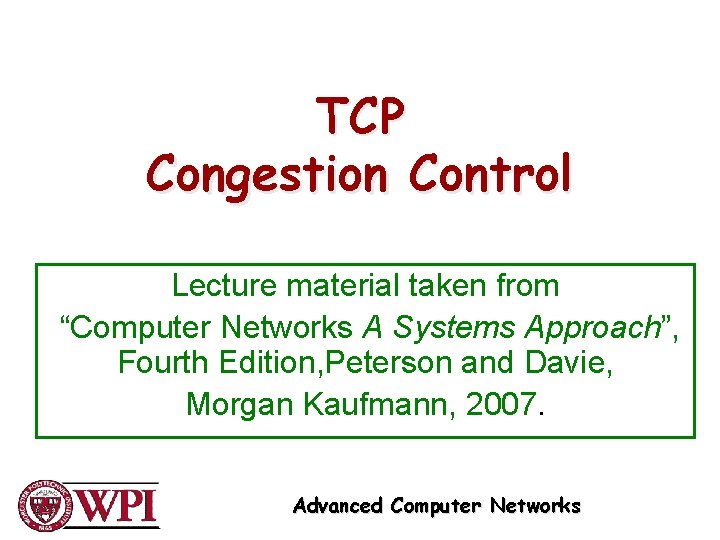 TCP Congestion Control Lecture material taken from “Computer Networks A Systems Approach”, Fourth Edition, TCP Congestion Control Lecture material taken from “Computer Networks A Systems Approach”, Fourth Edition,
