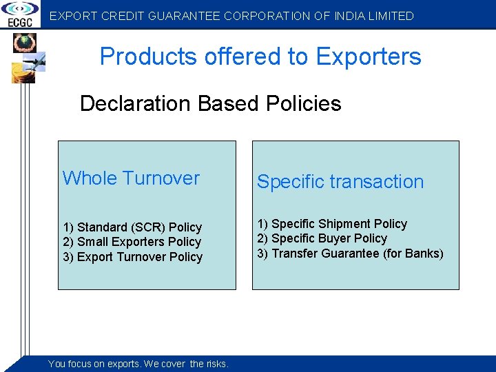 EXPORT CREDIT GUARANTEE CORPORATION OF INDIA LIMITED Products offered to Exporters Declaration Based Policies
