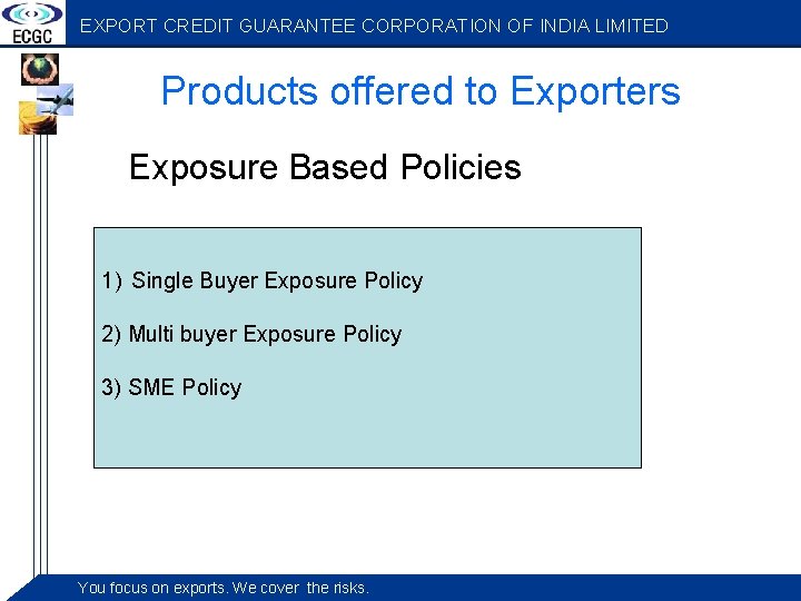 EXPORT CREDIT GUARANTEE CORPORATION OF INDIA LIMITED Products offered to Exporters Exposure Based Policies