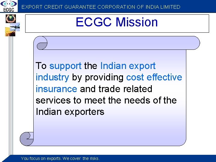 EXPORT CREDIT GUARANTEE CORPORATION OF INDIA LIMITED ECGC Mission To support the Indian export