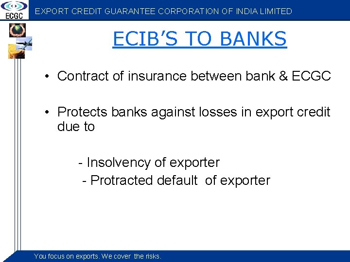 EXPORT CREDIT GUARANTEE CORPORATION OF INDIA LIMITED ECIB’S TO BANKS • Contract of insurance