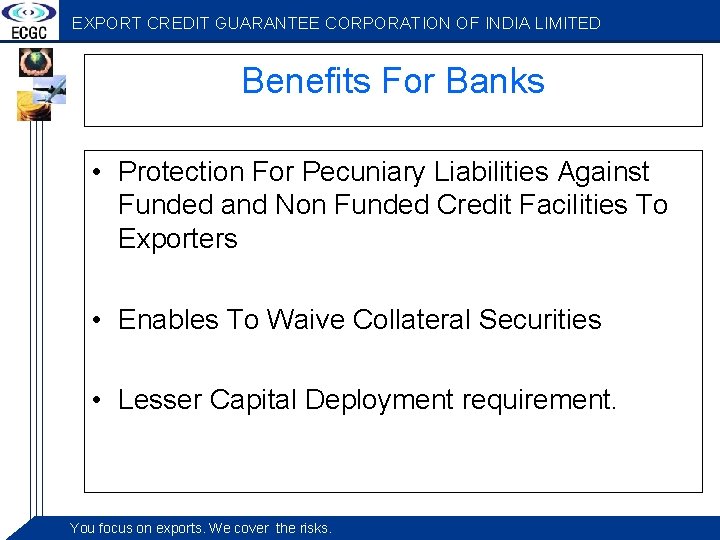 EXPORT CREDIT GUARANTEE CORPORATION OF INDIA LIMITED Benefits For Banks • Protection For Pecuniary